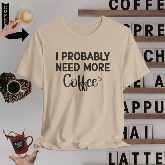 I Need More Coffee T-Shirt